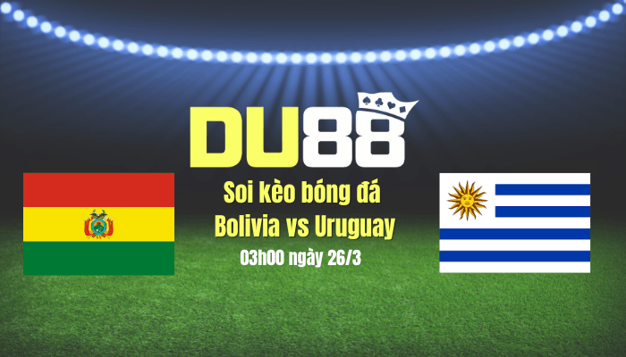 DU88 Soi kèo bóng đá Bolivia vs Uruguay, 03h00 ngày 26/3: Tận dụng sân nhà