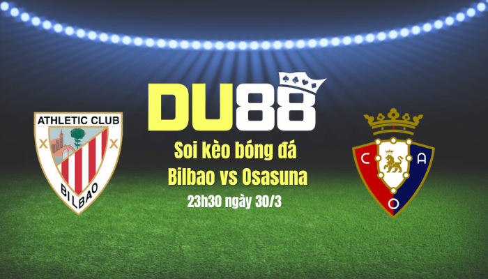DU88 Soi kèo bóng đá Bilbao vs Osasuna, 23h30 ngày 30/3: Lấy sức nhàn thắng mỏi